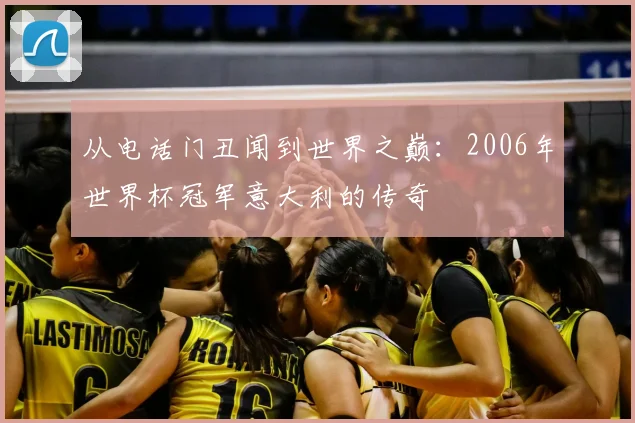 从电话门丑闻到世界之巅:2006年世界杯冠军意大利的传奇