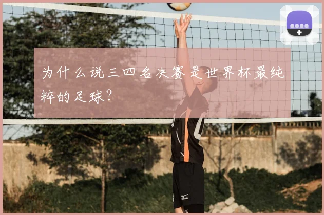 为什么说三四名决赛是世界杯最纯粹的足球?