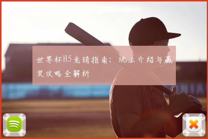 世界杯H5竞猜指南:玩法介绍与赢奖攻略全解析