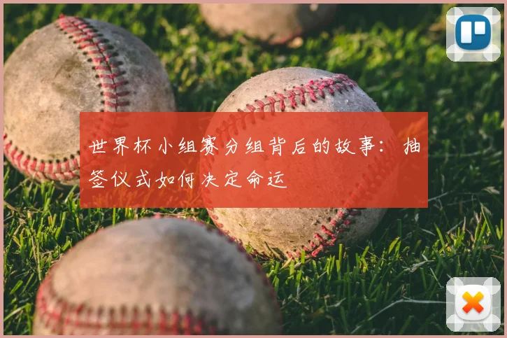 世界杯小组赛分组背后的故事:抽签仪式如何决定命运