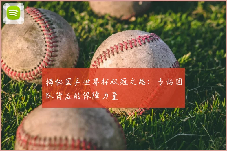 揭秘国乒世界杯双冠之路:专访团队背后的保障力量