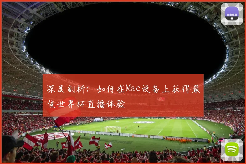 深度剖析：如何在Mac设备上获得最佳世界杯直播体验