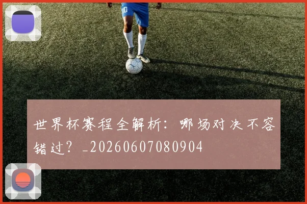 世界杯赛程全解析：哪场对决不容错过？_20260607080904