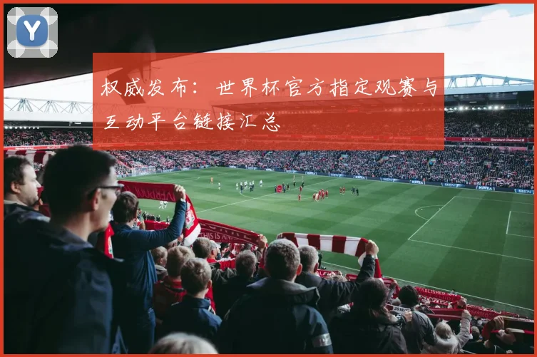 权威发布：世界杯官方指定观赛与互动平台链接汇总
